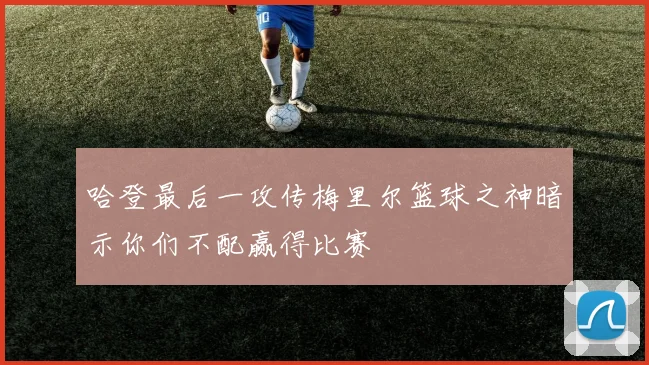 哈登最后一攻传梅里尔篮球之神暗示你们不配赢得比赛