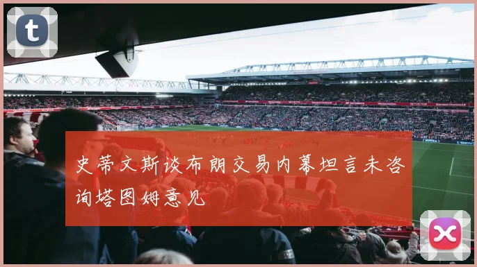 史蒂文斯谈布朗交易内幕坦言未咨询塔图姆意见