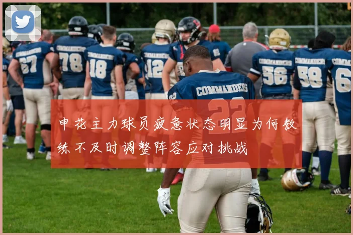 申花主力球员疲惫状态明显为何教练不及时调整阵容应对挑战