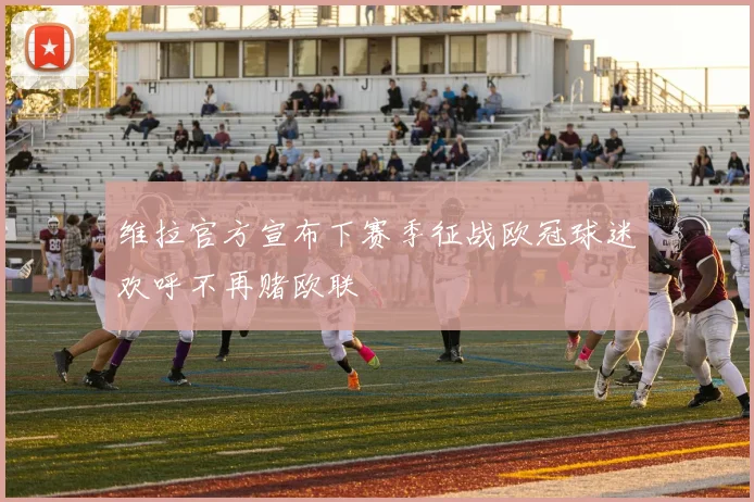 维拉官方宣布下赛季征战欧冠球迷欢呼不再赌欧联