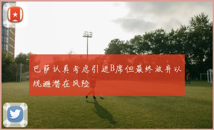 巴萨认真考虑引进B席但最终放弃以规避潜在风险