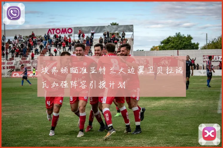 埃弗顿瞄准亚特兰大边翼卫贝拉诺瓦加强阵容引援计划